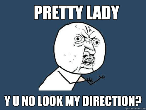 Pretty Lady y u no look my direction?  Y U No