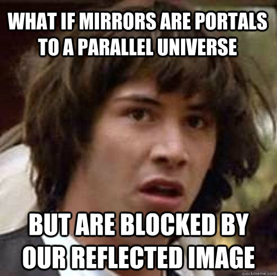 What if mirrors are portals to a parallel universe but are blocked by our reflected image - What if mirrors are portals to a parallel universe but are blocked by our reflected image  conspiracy keanu