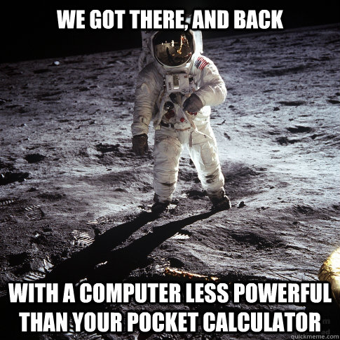 We got there, and back With a computer less powerful than your pocket calculator  Buzz Aldrin