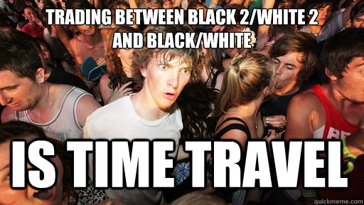 Trading between black 2/white 2
and black/white Is time travel - Trading between black 2/white 2
and black/white Is time travel  Sudden Clarity Clarence