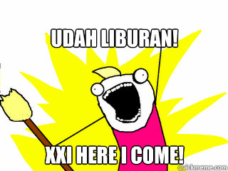 UDAH LIBURAN! XXI here I come!  All The Things