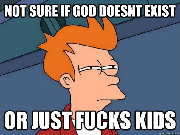 Not sure if god doesnt exist Or just fucks kids  Futurama Fry