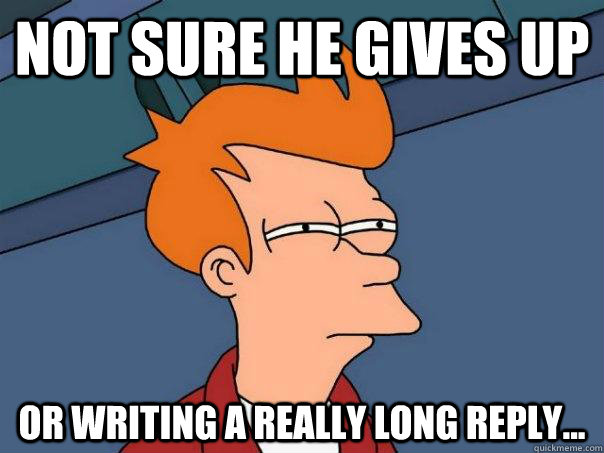 not sure he gives up or writing a really long reply...  Futurama Fry