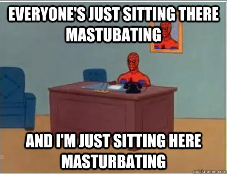 everyone's just sitting there mastubating and i'm just sitting here masturbating  Spiderman Desk