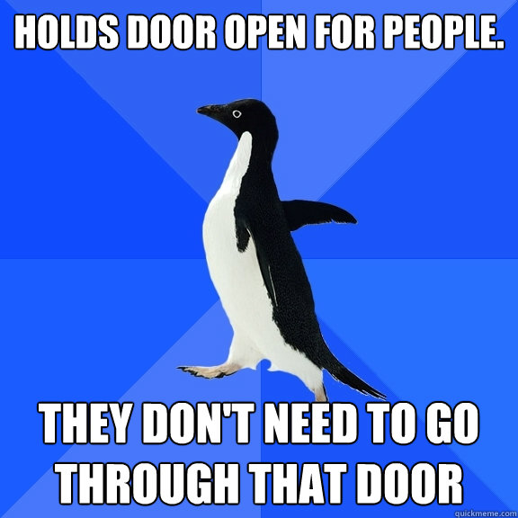 Holds door open for people. they don't need to go through that door  Socially Awkward Penguin