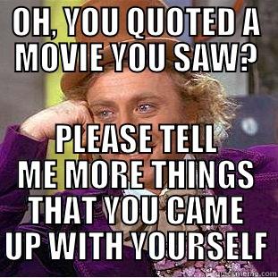 OH, YOU QUOTED A MOVIE YOU SAW? PLEASE TELL ME MORE THINGS THAT YOU CAME UP WITH YOURSELF Condescending Wonka