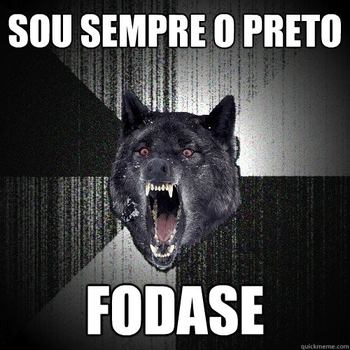 SOU SEMPRE O PRETO FODASE  Insanity Wolf