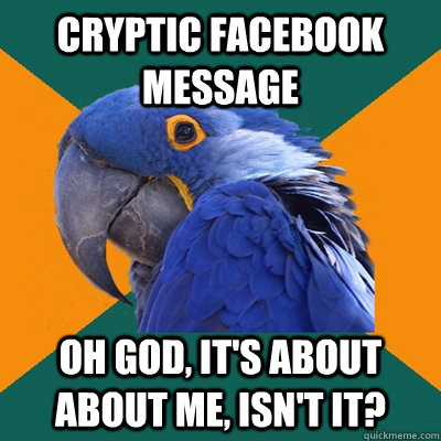 Cryptic Facebook message Oh God, it's about about me, isn't it?  Paranoid Parrot