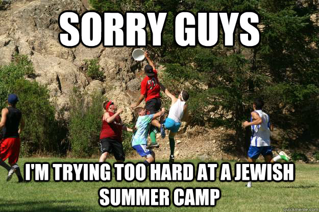 sorry guys I'm trying too hard at a Jewish summer camp  