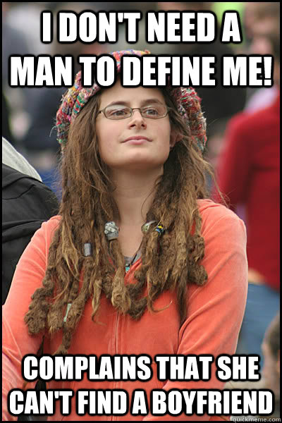 I don't need a man to define me! complains that she can't find a boyfriend  College Liberal