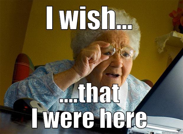 I WISH... ....THAT I WERE HERE Grandma finds the Internet