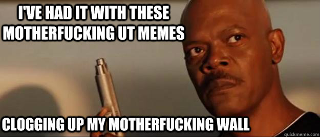 I've had it with these motherfucking UT memes clogging up my motherfucking wall  Snakes on a Plane Sammy Jackson