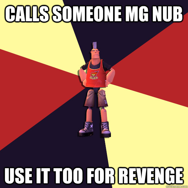 Calls someone MG nub Use it too for revenge  MicroVolts