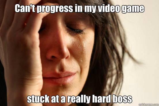 Can't progress in my video game stuck at a really hard boss  First World Problems