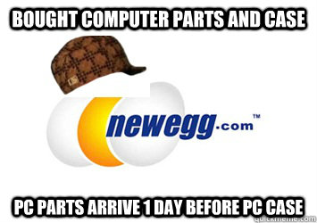 Bought Computer parts and case PC parts arrive 1 day before PC case  Scumbag newegg