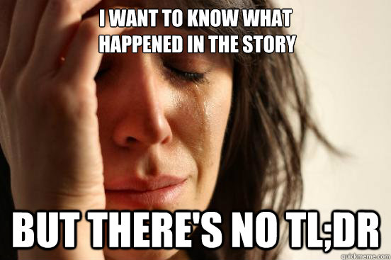 I want to know what
 happened In the story But there's no TL;DR  First World Problems