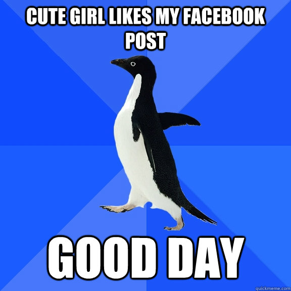 cute girl likes my facebook post good day  Socially Awkward Penguin