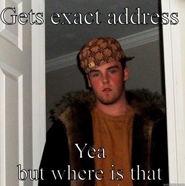 GETS EXACT ADDRESS  YEA BUT WHERE IS THAT Scumbag Steve