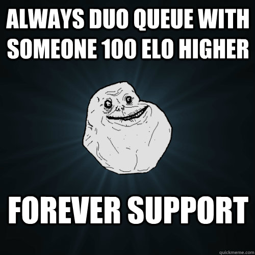 Always duo queue with someone 100 elo higher Forever support  Forever Alone