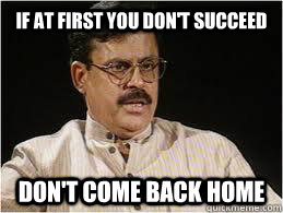 If at first you don't succeed don't come back home  