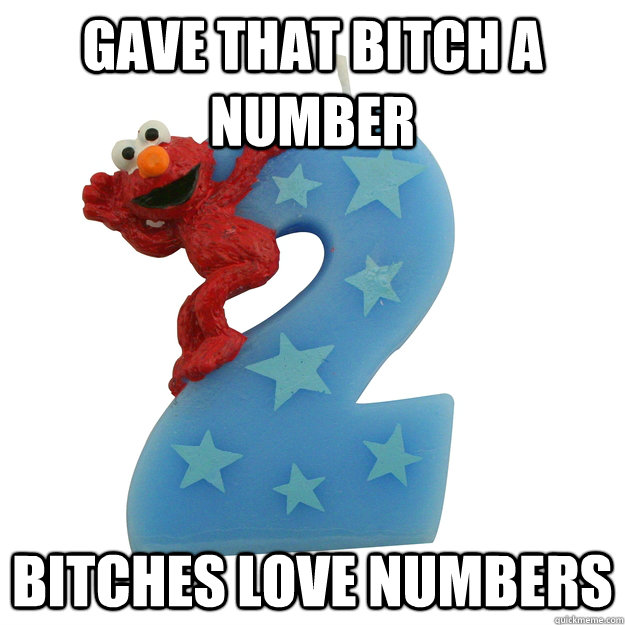 gave that bitch a number bitches love numbers  Elmo Swag