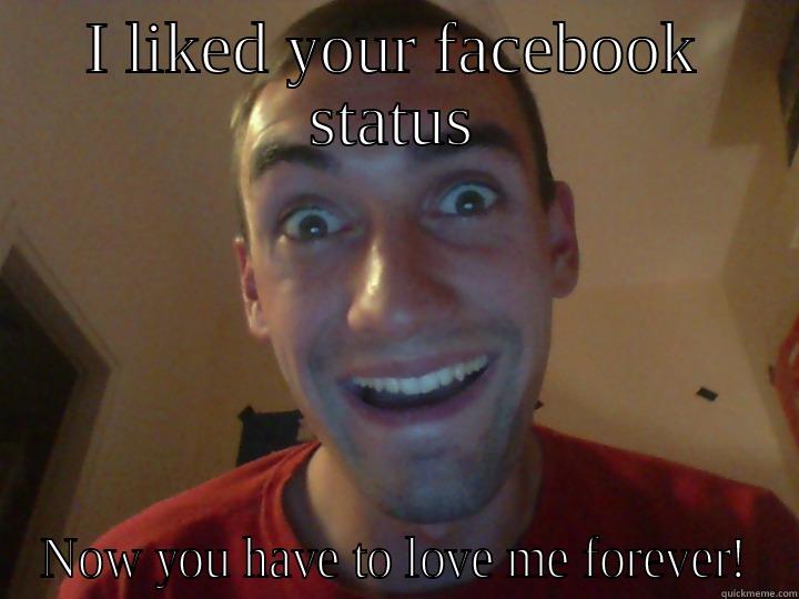 I LIKED YOUR FACEBOOK STATUS NOW YOU HAVE TO LOVE ME FOREVER! Misc