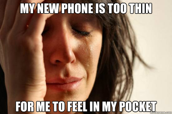 My new phone Is too thin for me to feel in my pocket  First World Problems