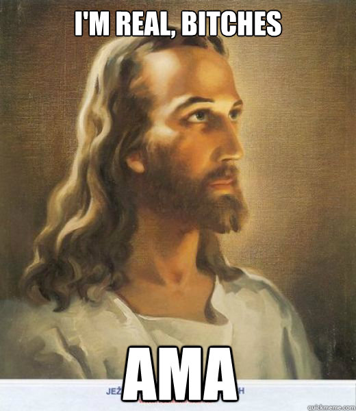I'm real, bitches AMA - I'm real, bitches AMA  Freshman Jesus