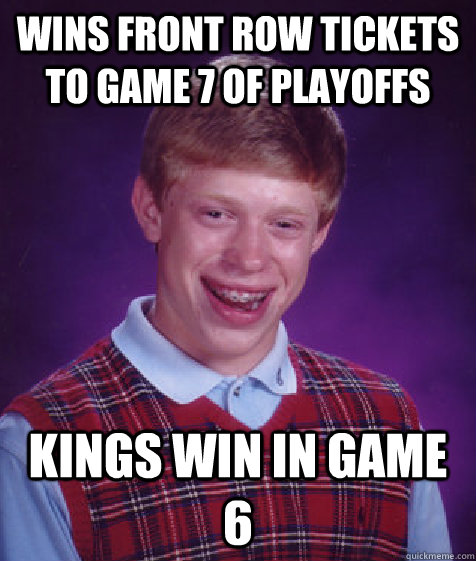 Wins front row tickets to game 7 of playoffs Kings win in game 6  Bad Luck Brian