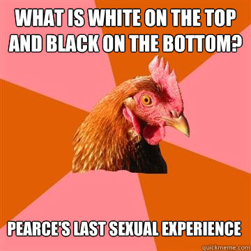 What is white on the top and black on the bottom? pearce's last sexual experience  Anti-Joke Chicken