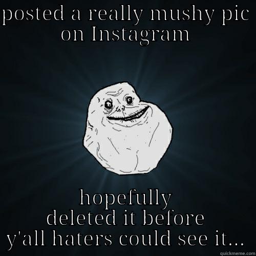 POSTED A REALLY MUSHY PIC ON INSTAGRAM HOPEFULLY DELETED IT BEFORE Y'ALL HATERS COULD SEE IT... Forever Alone