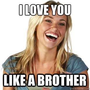 i love you like a brother  Friendzone Fiona