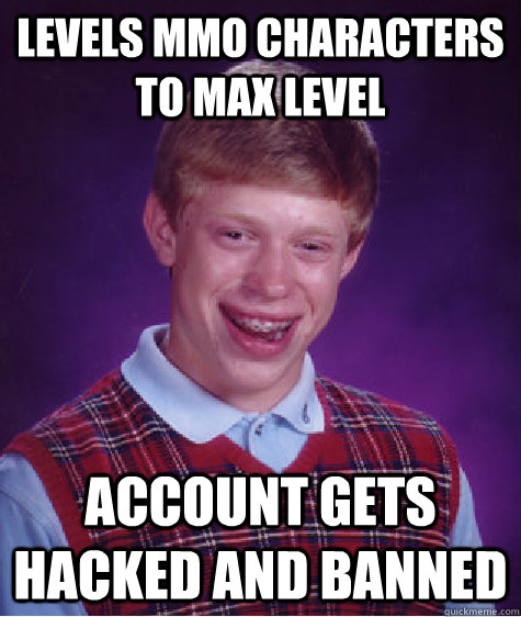 levels mmo characters to max level account gets hacked and banned  Bad Luck Brian
