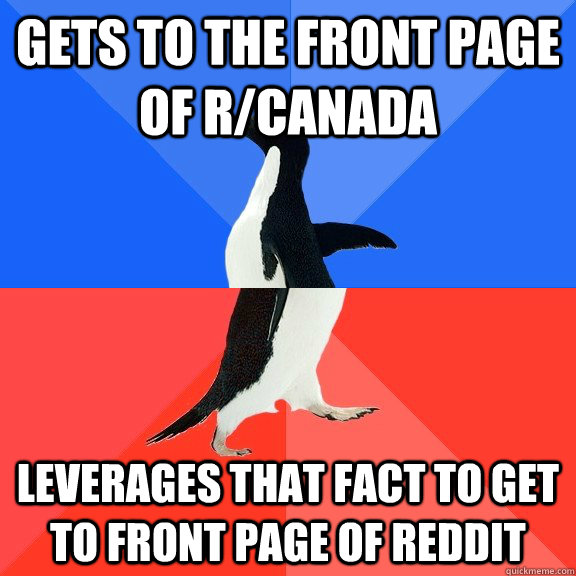 Gets to the front page of R/Canada leverages that fact to get to front page of reddit  Socially Awkward Awesome Penguin