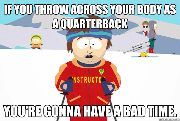 If you throw across your body as a quarterback You're gonna have a bad time. - If you throw across your body as a quarterback You're gonna have a bad time.  Misc