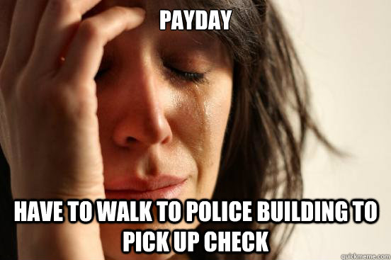 Payday have to walk to police building to pick up check  First World Problems