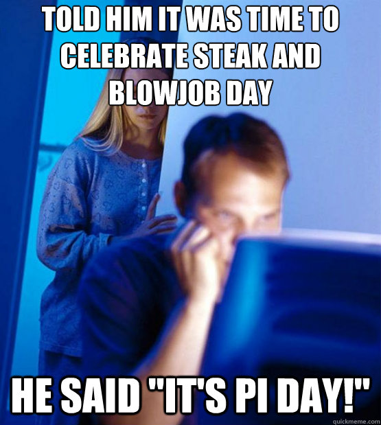 Told him it was time to celebrate Steak and blowjob day He said 