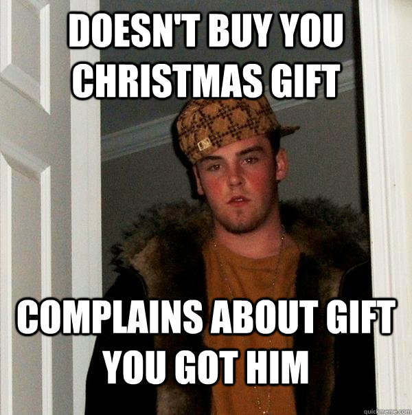 Doesn't buy you Christmas Gift Complains about gift you got him - Scumbag Steve - quickmeme
