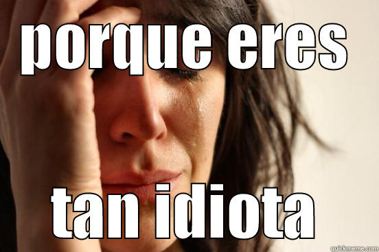 PORQUE ERES TAN IDIOTA First World Problems