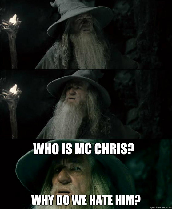 Who is MC Chris? Why do we hate him? - Who is MC Chris? Why do we hate him?  Confused Gandalf