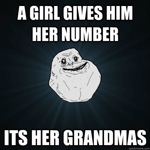 a girl gives him her number  its her grandmas  Forever Alone