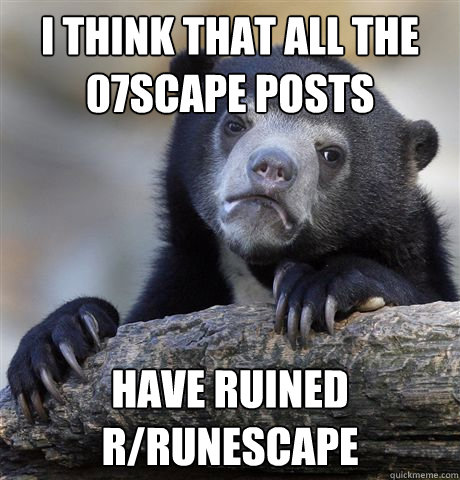 I think that all the 07scape posts Have ruined r/Runescape - I think that all the 07scape posts Have ruined r/Runescape  Misc