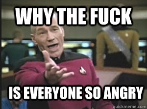 why the fuck Is everyone so angry  Annoyed Picard