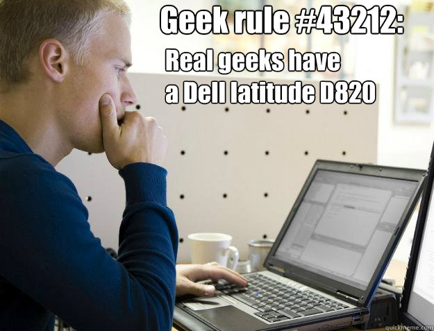 Geek rule #43212: Real geeks have
a Dell latitude D820  Programmer