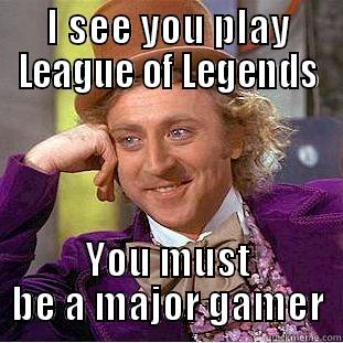 I see you play League of Legends. - I SEE YOU PLAY LEAGUE OF LEGENDS YOU MUST BE A MAJOR GAMER Creepy Wonka