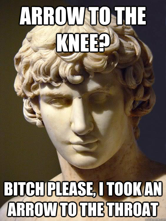 Arrow to the Knee? Bitch please, I took an arrow to the throat - Arrow to the Knee? Bitch please, I took an arrow to the throat  Agony Antinous
