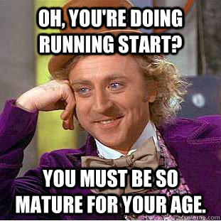 Oh, you're doing running start? You must be so mature for your age.  Creepy Wonka