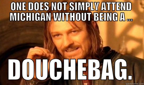 ONE DOES NOT SIMPLY ATTEND MICHIGAN WITHOUT BEING A ... DOUCHEBAG. Boromir