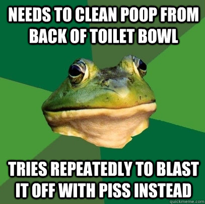 needs to clean poop from back of toilet bowl Tries repeatedly to blast it off with piss instead  Foul Bachelor Frog