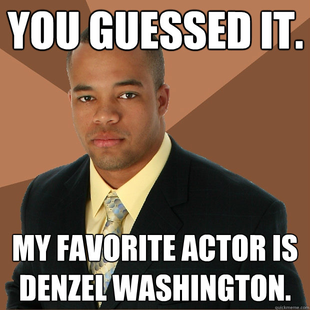 You guessed it.   my favorite actor is denzel washington.  Successful Black Man